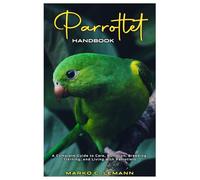 Parrotlet Handbook: A Complete Guide to Care, Nutrition, Breeding, Training, and Living with Parrotlets