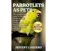 PARROTLETS AS PETS: The Complete Guide to Parrotlet Care Training, Taming, Diet, Cage Setup, and Raising a Happy, Healthy Companion Bird
