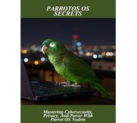 Parrotos Os Secrets: Mastering Cybersecurity, Privacy, And Power With Parrot Os Nodrm