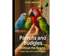 Parrots and Budgies Without the Drama: Noise, nips, and nutrition solved