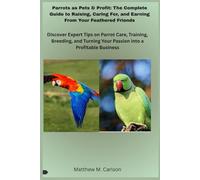 Parrots as Pets & Profit: The Complete Guide to Raising, Caring For, and Earning From Your Feathered Friends