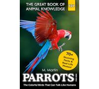 Parrots for Kids: The Colorful Birds That Can Talk Like Humans (The Great Book of Animal Knowledge (Packed With Facts & Stunning Photos for Kids!))
