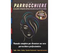 PARRUCCHIERE La guida completa all’acconciatura professionale: Manuale completo per diventare un vero parrucchiere professionista