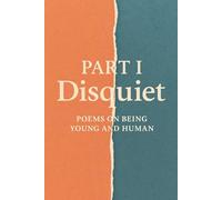 Part 1: Disquiet: Poems on Being Young and Human (Emotions By a 15Year Old)