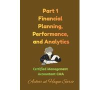 Part 1 Financial Planning, Performance, and Analytics: Certified Management Accountant CMA (Icma Certified Management Accountant CMA Examinations)