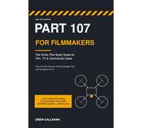 Part 107 for Filmmakers: The Drone Pilot Study Guide for Film, TV & Commercial Crews: Pass the FAA Remote Pilot Knowledge Test and Fly Legally on Set