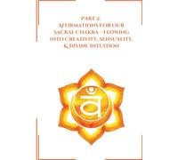 Part 2: Affirmations for Our Sacral Chakra: Flowing into Creativity, Sensuality, & Divine Intuition (Transformative Affirmations)