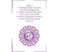 Part 7 Affirmations for Our Crown Chakra: Our Connection to the Most High, the God/Godis Within, Our Spirit Guides, & Our Infinite Inner Wisdom