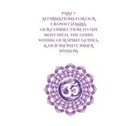 Part 7 Affirmations for Our Crown Chakra: Our Connection to the Most High, the GodIs Within, Our Spirit Guides, & Our Infinite Inner Wisdom (Transformative Affirmations)