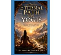 Part four: The Eternal Path of the Yogis: From Ancient Caves to the Modern World: The History, Sects, Discipline, Wisdom, and Liberation of Yoga