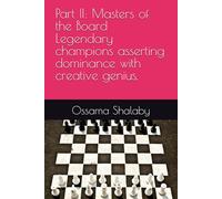 Part II: Masters of the Board Legendary champions asserting dominance with creative genius. (The Legends of Chess: 100 Greatest Games in History)
