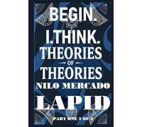 PART ONE 2 OF 3: BEGIN. I. THINK. THEORIES OF THEORIES.: HARD COVER VERSION