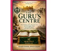 Part one: The Guru’s Centre: Sikh Traditions, Deras, Maryada, Caste, and the Struggle to Keep Guru Granth Sahib Ji at the Heart of the Panth