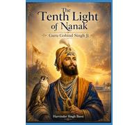 Part: The Tenth Light of Nanak: Guru Gobind Singh Ji: The Eternal Warrior, the Father of the Khalsa, and the Guru of the Shabad