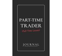 Part-Time Trader (Full-Time Losses): A Trading Journal for Recording Trades, Mistakes, and Market Lessons