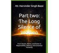 Part two: The Long Silence of Women: From Illusion, Blame, and Power to Responsibility, Balance, and Conscious Humanity