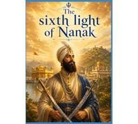 Part two: The Sixth Light Awakens: The Life of Sri Guru Hargobind Sahib Ji - The Saint-Soldier Who Changed the Path of History