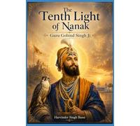 Part two: The Tenth Light of Nanak: Guru Gobind Singh Ji: The Eternal Warrior, the Father of the Khalsa, and the Guru of the Shabad