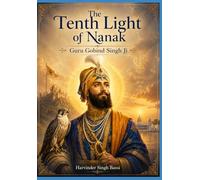 Part two: The Tenth Light of Nanak: Guru Gobind Singh Ji: The Eternal Warrior, the Father of the Khalsa, and the Guru of the Shabad