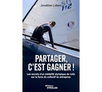 Partager, c'est gagner !: Les secrets d'un médaillé olympique de voile sur la force du collectif