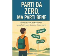 Parti da Zero, Ma Parti Bene: Come iniziare da freelance (senza farti fregare da dubbi, fisco e paure): 1 (Manuali pratici per freelance e creator)