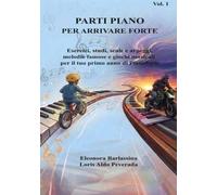 Parti piano per arrivare forte. Esercizi, studi, scale e arpeggi, melodie famose e giochi musicali per il tuo primo anno di pianoforte (Vol. 1)
