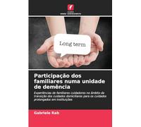 Participação dos familiares numa unidade de demência: Experiências de familiares cuidadores no âmbito da transição dos cuidados domiciliares para os cuidados prolongados em instituições