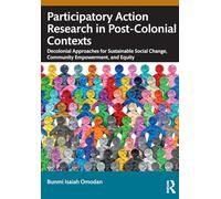Participatory Action Research in Post-Colonial Contexts: Decolonial Approaches for Sustainable Social Change, Community Empowerment, and Equity