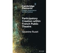 Participatory Creation within French Public Theatre (Elements in Theatre, Performance and the Political)