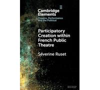 Participatory Creation within French Public Theatre (Elements in Theatre, Performance and the Political)