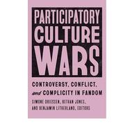 Participatory Culture Wars: Controversy, Conflict, and Complicity in Fandom (Fandom & Culture)