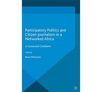 Participatory Politics and Citizen Journalism in a Networked Africa: A Connected Continent