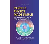 Particle Physics Made Simple: A Weekend Pocketbook on Particle Physics In Everyday Language (Advanced Physics in Everyday Langauge)