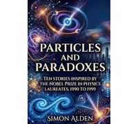 PARTICLES AND PARADOXES: TEN STORIES INSPIRED BY THE NOBEL PRIZE IN PHYSICS LAUREATES, 1990 TO 1999: 10 (The Nobel Physics Stories: A Decade-by-Decade Short Story Series)