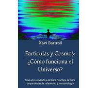 Partículas y Cosmos: ¿Cómo funciona el Universo?: Una aproximación a la física cuántica, la física de partículas, la relatividad y la cosmología