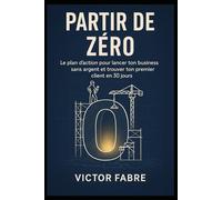 Partir de Zéro: Le plan d’action pour lancer ton business sans argent et trouver ton premier client en 30 jours.