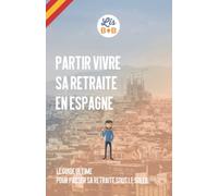 Partir vivre sa retraite en Espagne: Le guide ultime pour passer sa retraite sous le soleil espagnol