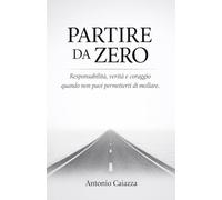 PARTIRE DA ZERO: Responsabilità, verità e coraggio quando non puoi permetterti di mollare