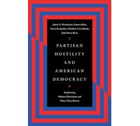 Partisan Hostility and American Democracy: Explaining Political Divisions and When They Matter (Chicago Studies in American Politics)