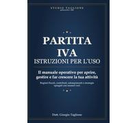 PARTITA IVA: ISTRUZIONI PER L'USO: Il manuale operativo per aprire, gestire e far crescere la tua attività