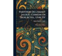 Partition De L'Amant Jaloux: Comedie En Trois Actes... Uvre XV: Primary Source Edition