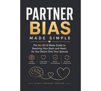 Partner Bias Made Simple: The No-BS 8-Week Guide to Rewiring Your Brain So You Desire Only Your Spouse