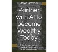 Partner with AI to become Wealthy Today: A step by step guide to Building Wealth with Artificial Intelligence