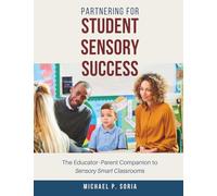 Partnering for Student Sensory Success: The Educator-Parent Companion to Sensory Smart Classrooms (The Sensory Smart Series)