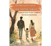 Partnerschaft nach dem Familien-Upgrade: 80 ehrliche Ideen für Nähe, Teamwork und Liebe im Familienchaos