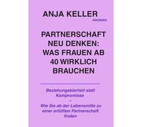 Partnerschaft neu denken: Was Frauen ab 40 wirklich brauchen: Beziehungsklarheit statt Kompromisse - Wie Sie ab der Lebensmitte zu einer erfüllten Partnerschaft finden