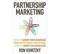 Partnership Marketing: How to Grow Your Business and Transform Your Brand Through Smart Collaboration