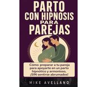 PARTO CON HIPNOSIS PARA PAREJAS: Cómo preparar a tu pareja para apoyarte en un parto hipnótico y armonioso, ¡SIN sentirse abrumados!