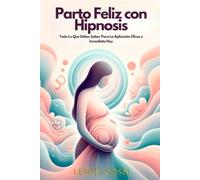 Parto Feliz con Hipnosis: Todo Lo Que Debes Saber Para La Aplicación Eficaz e Inmediata Hoy (guía embarazo consciente, parto positivo, libro de la embarazada, parto con hipnosis)
