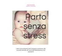Parto senza stress: Libro corso preparto che ti prepara a partorire, alla cura del neonato, all' avvio dell'allattamento e nel puerperio